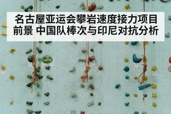 名古屋亚运会攀岩速度接力项目前景 中国队棒次与印尼对抗分析