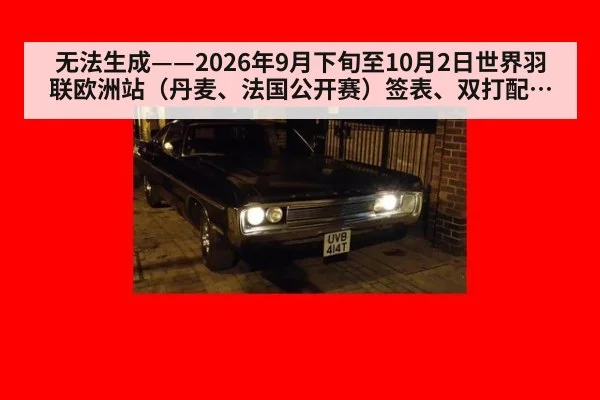 无法生成——2026年9月下旬至10月2日世界羽联欧洲站（丹麦、法国公开赛）签表、双打配对调整及临场比分无可核验公开来源（请求编号170-羽毛球）