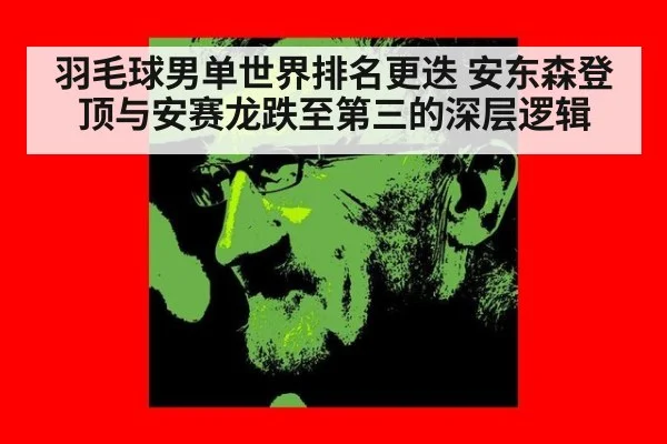 羽毛球男单世界排名更迭 安东森登顶与安赛龙跌至第三的深层逻辑