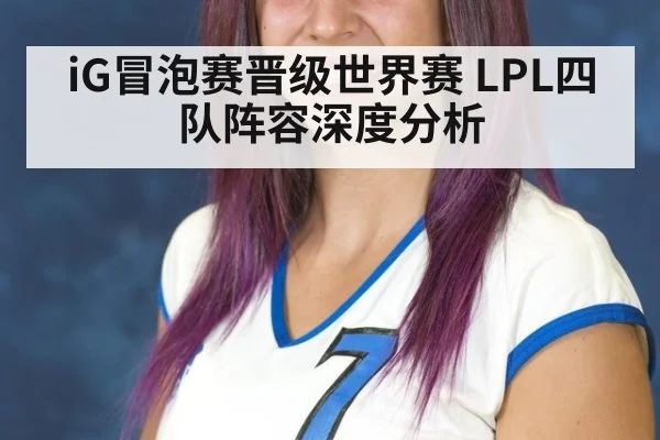iG冒泡赛晋级世界赛 LPL四队阵容深度分析
