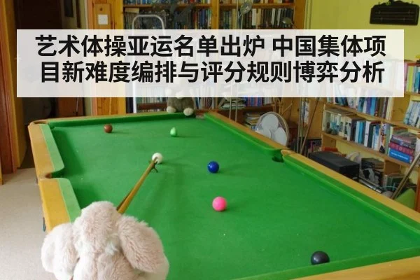 艺术体操亚运名单出炉 中国集体项目新难度编排与评分规则博弈分析