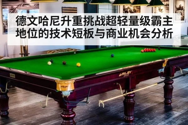 德文哈尼升重挑战超轻量级霸主地位的技术短板与商业机会分析