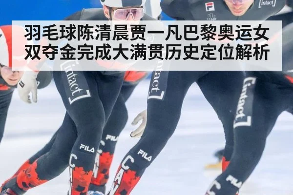 羽毛球陈清晨贾一凡巴黎奥运女双夺金完成大满贯历史定位解析